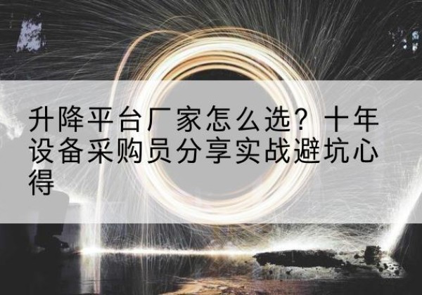 柞水升降平台厂家-怎么选？十年设备采购员分享实战避坑心得