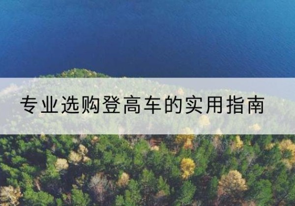 柞水电动登高车厂家推荐-专业选购登高车的实用指南