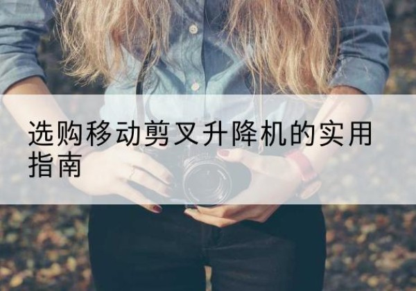 柞水移动剪叉升降机怎么选-选购移动剪叉升降机的实用指南